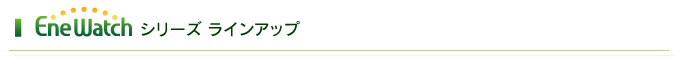 EneWatch シリーズ ラインアップ